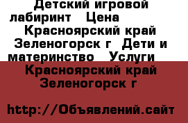 Детский игровой лабиринт › Цена ­ 200 000 - Красноярский край, Зеленогорск г. Дети и материнство » Услуги   . Красноярский край,Зеленогорск г.